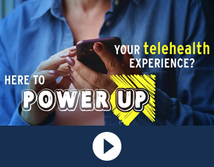 Here to power up your telehealth experience?